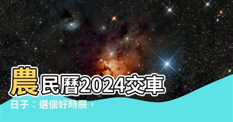 農民曆交車|2024新車交車牽車吉日入手(新增至農曆1月)–李孟達老師